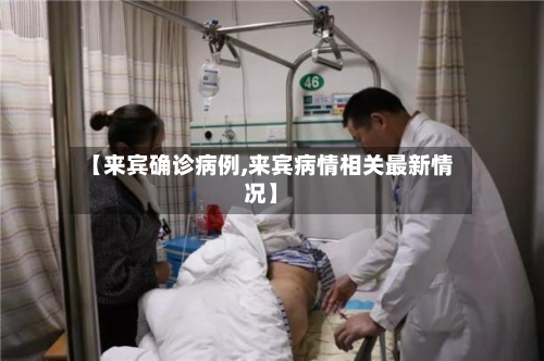 【来宾确诊病例,来宾病情相关最新情况】