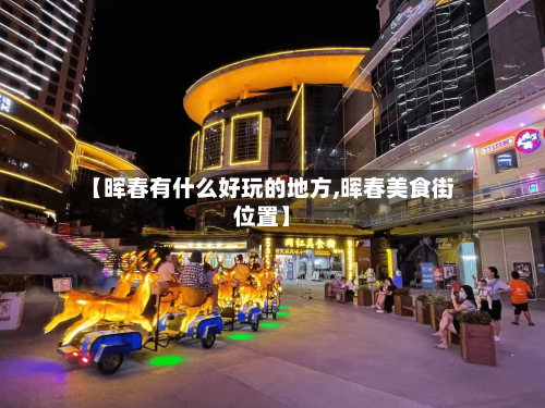 【晖春有什么好玩的地方,晖春美食街位置】