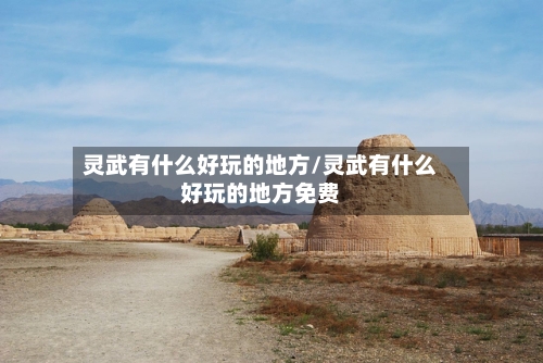 灵武有什么好玩的地方/灵武有什么好玩的地方免费-第2张图片