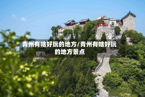 青州有啥好玩的地方/青州有啥好玩的地方景点