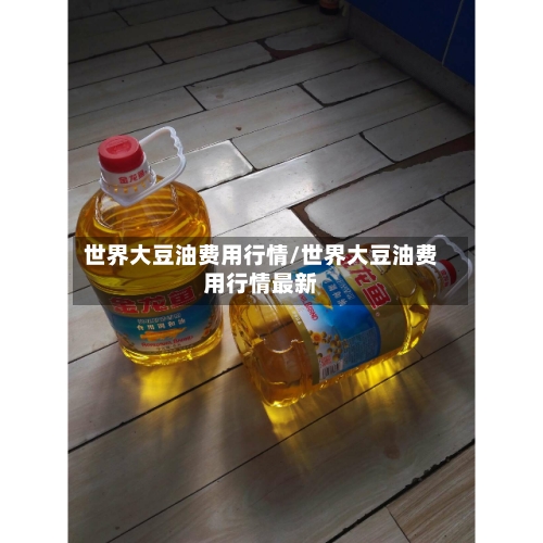 世界大豆油费用行情/世界大豆油费用行情最新
