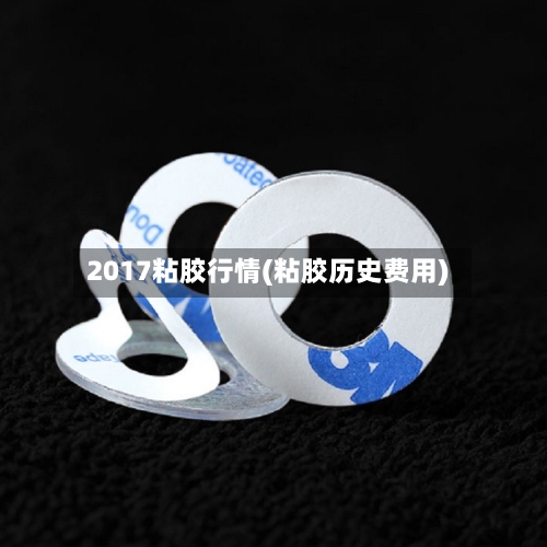2017粘胶行情(粘胶历史费用)