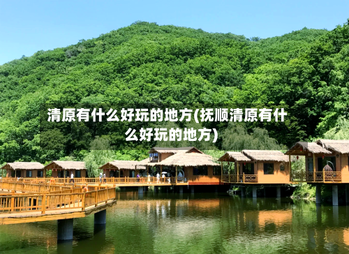 清原有什么好玩的地方(抚顺清原有什么好玩的地方)