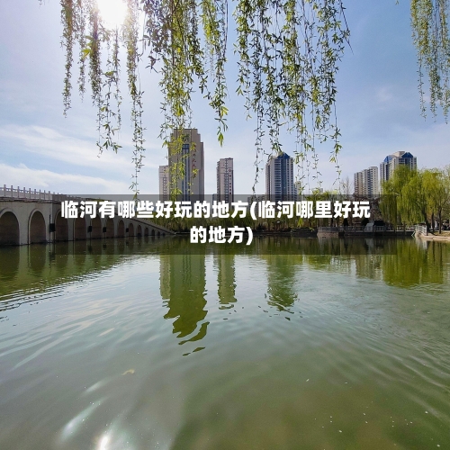 临河有哪些好玩的地方(临河哪里好玩的地方)-第3张图片