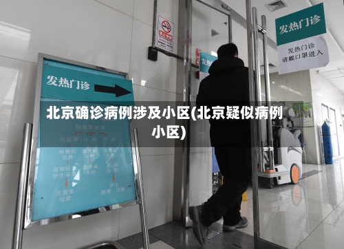 北京确诊病例涉及小区(北京疑似病例小区)-第2张图片