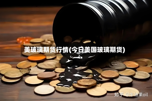 美玻璃期货行情(今日美国玻璃期货)