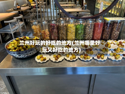兰州好玩的好吃的地方(兰州哪里好玩又好吃的地方)-第3张图片
