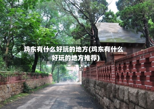 鸡东有什么好玩的地方(鸡东有什么好玩的地方推荐)-第2张图片