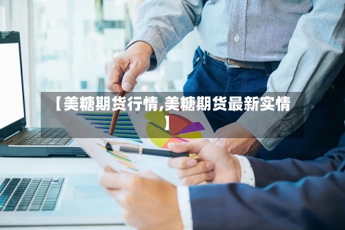 【美糖期货行情,美糖期货最新实情】-第2张图片