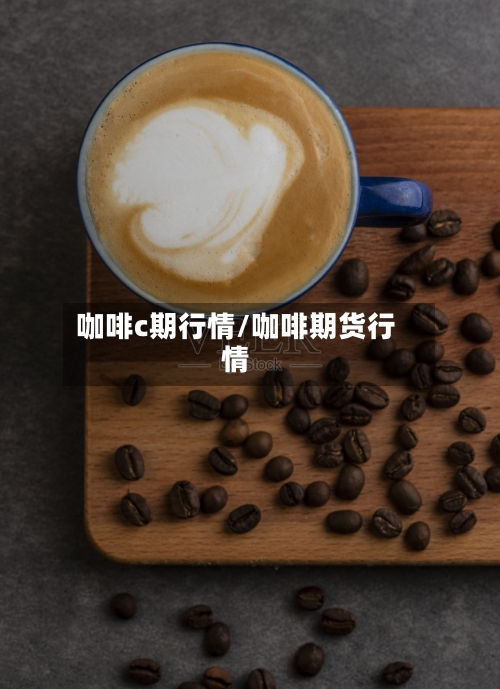 咖啡c期行情/咖啡期货行情-第2张图片