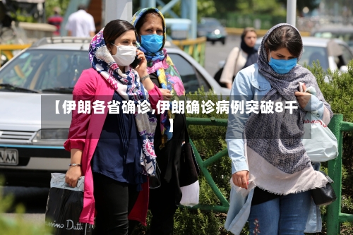 【伊朗各省确诊,伊朗确诊病例突破8千】-第2张图片