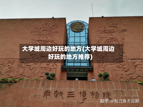 大学城周边好玩的地方(大学城周边好玩的地方推荐)-第2张图片