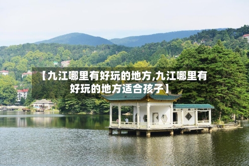 【九江哪里有好玩的地方,九江哪里有好玩的地方适合孩子】