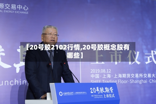 【20号胶2102行情,20号胶概念股有哪些】