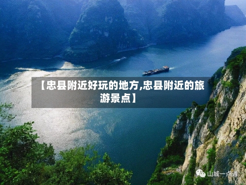【忠县附近好玩的地方,忠县附近的旅游景点】