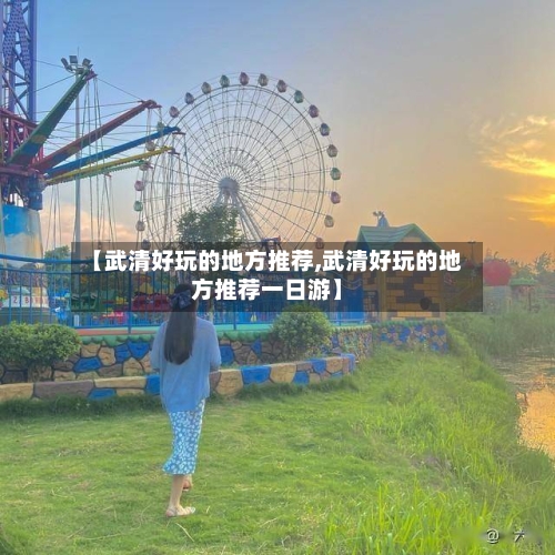 【武清好玩的地方推荐,武清好玩的地方推荐一日游】-第3张图片