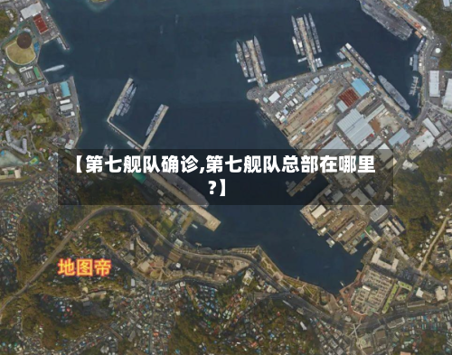 【第七舰队确诊,第七舰队总部在哪里?】-第2张图片