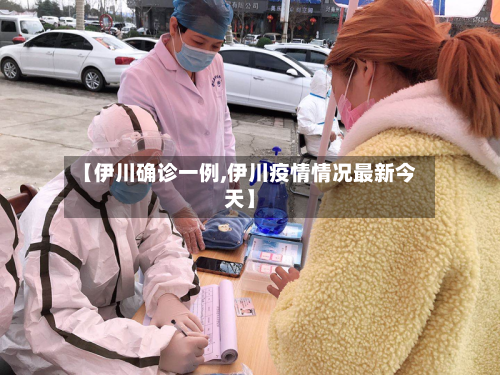 【伊川确诊一例,伊川疫情情况最新今天】