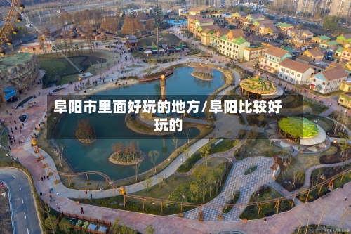 阜阳市里面好玩的地方/阜阳比较好玩的