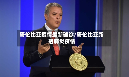 哥伦比亚疫情最新确诊/哥伦比亚新冠肺炎疫情