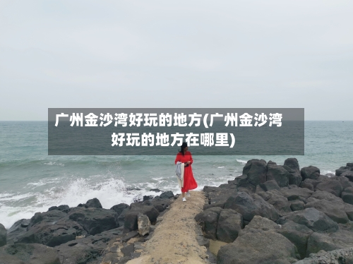 广州金沙湾好玩的地方(广州金沙湾好玩的地方在哪里)-第2张图片