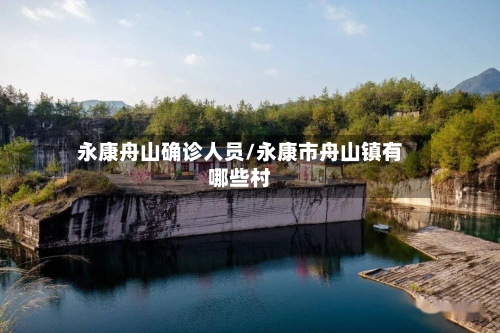 永康舟山确诊人员/永康市舟山镇有哪些村