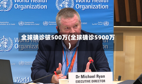 全球确诊破500万(全球确诊5900万)-第2张图片