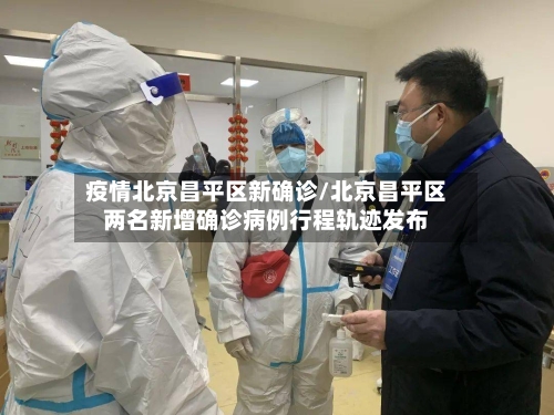 疫情北京昌平区新确诊/北京昌平区两名新增确诊病例行程轨迹发布-第2张图片