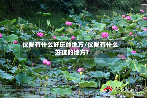 仪陇有什么好玩的地方/仪陇有什么好玩的地方?