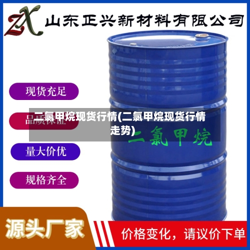二氯甲烷现货行情(二氯甲烷现货行情走势)