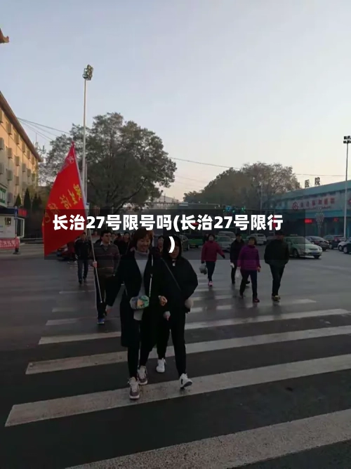 长治27号限号吗(长治27号限行)