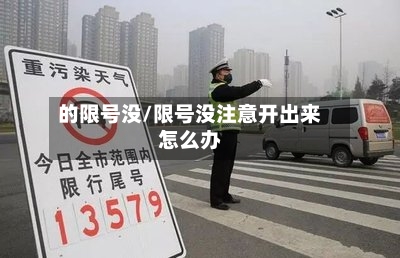 的限号没/限号没注意开出来怎么办-第1张图片