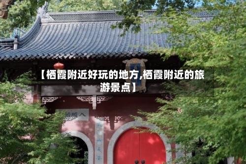 【栖霞附近好玩的地方,栖霞附近的旅游景点】