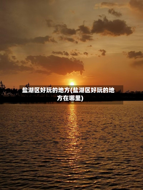 盐湖区好玩的地方(盐湖区好玩的地方在哪里)