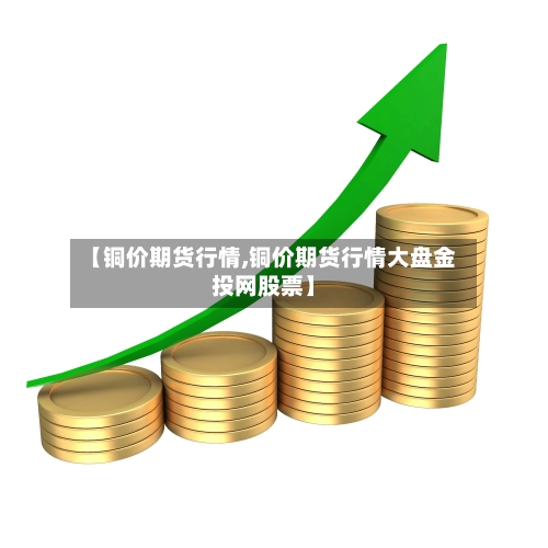 【铜价期货行情,铜价期货行情大盘金投网股票】-第1张图片