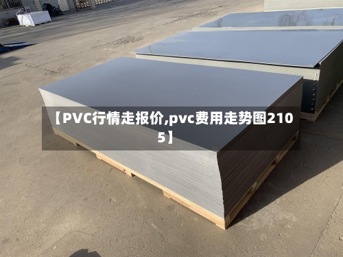 【PVC行情走报价,pvc费用走势图2105】-第1张图片