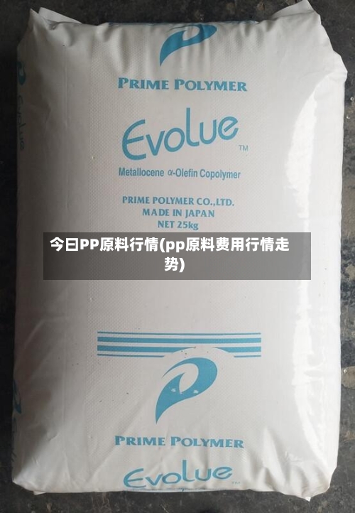今曰PP原料行情(pp原料费用行情走势)-第1张图片