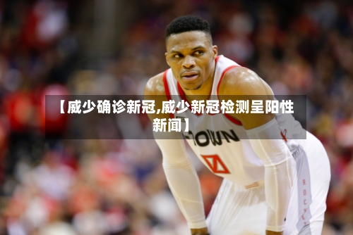 【威少确诊新冠,威少新冠检测呈阳性 新闻】-第1张图片