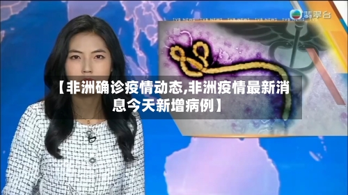 【非洲确诊疫情动态,非洲疫情最新消息今天新增病例】-第1张图片