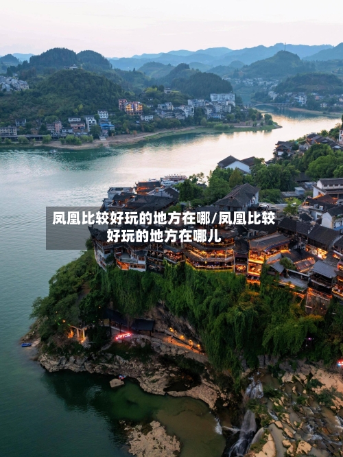 凤凰比较好玩的地方在哪/凤凰比较好玩的地方在哪儿-第1张图片