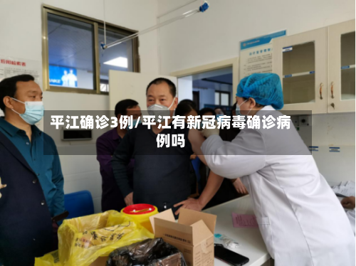 平江确诊3例/平江有新冠病毒确诊病例吗-第1张图片
