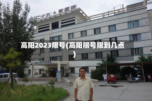 高阳2023限号(高阳限号限到几点)-第1张图片