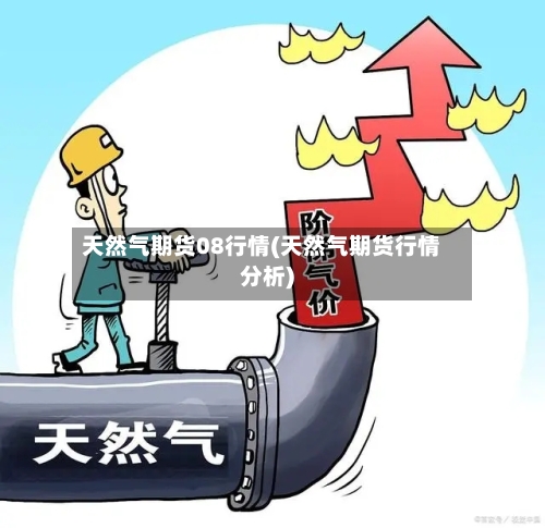 天然气期货08行情(天然气期货行情分析)-第1张图片