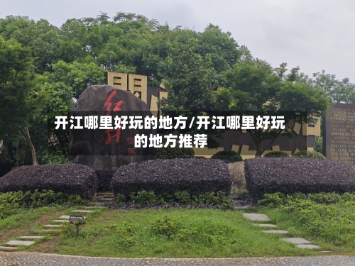 开江哪里好玩的地方/开江哪里好玩的地方推荐-第3张图片