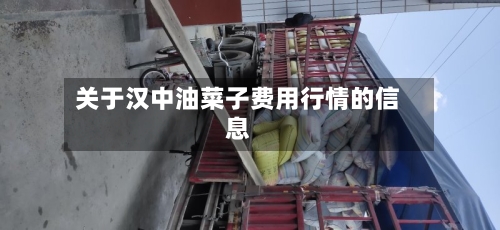 关于汉中油菜子费用行情的信息-第1张图片