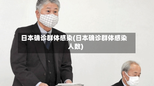 日本确诊群体感染(日本确诊群体感染人数)-第1张图片