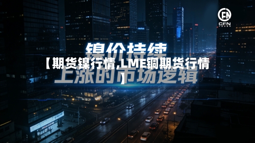 【期货镍行情,LME铜期货行情】-第1张图片