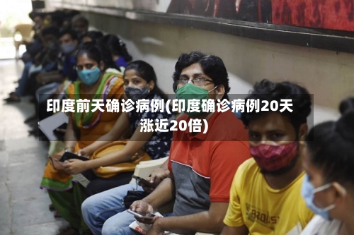 印度前天确诊病例(印度确诊病例20天涨近20倍)