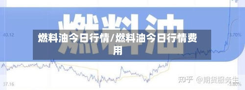 燃料油今日行情/燃料油今日行情费用-第1张图片