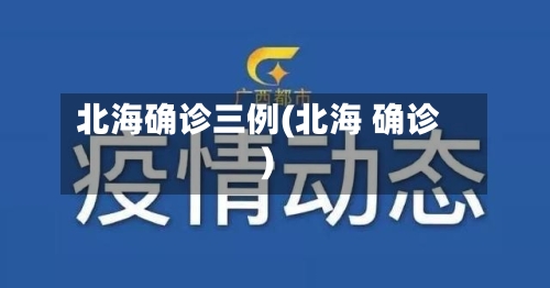 北海确诊三例(北海 确诊)